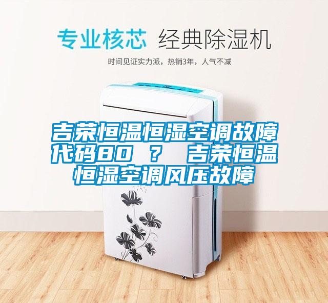 吉荣恒温恒湿空调故障代码80 ？ 吉荣恒温恒湿空调风压故障