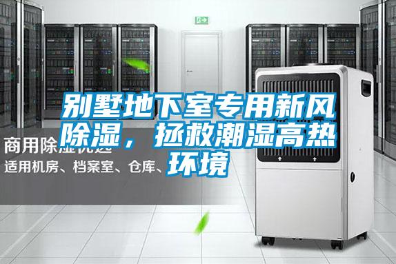 别墅地下室专用新风除湿，拯救潮湿高热环境