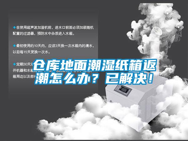 仓库地面潮湿纸箱返潮怎么办？已解决！
