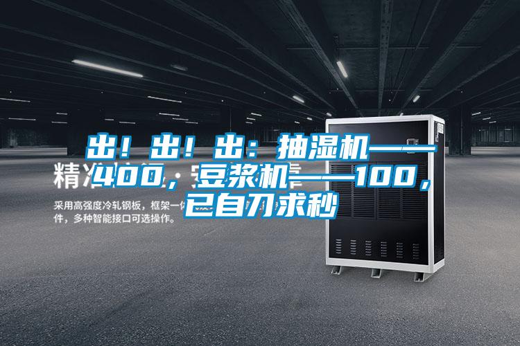 出！出！出：抽湿机——400，豆浆机——100，已自刀求秒