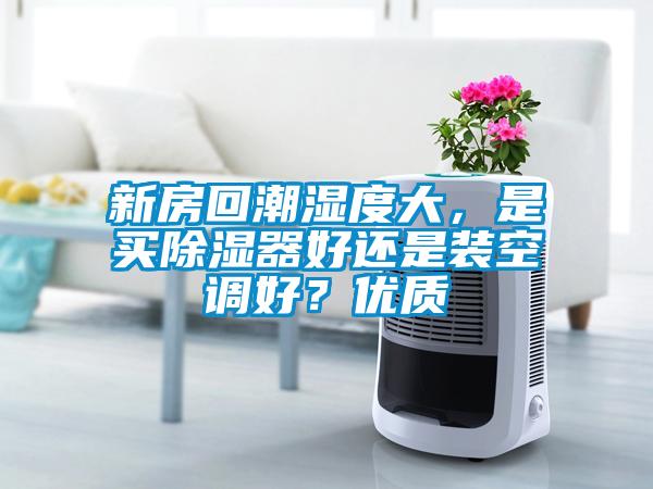 新房回潮湿度大，是买除湿器好还是装空调好？优质