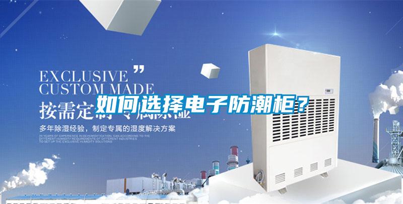 如何选择电子防潮柜？