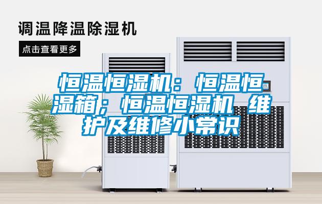 恒温恒湿机：恒温恒湿箱；恒温恒湿机 维护及维修小常识