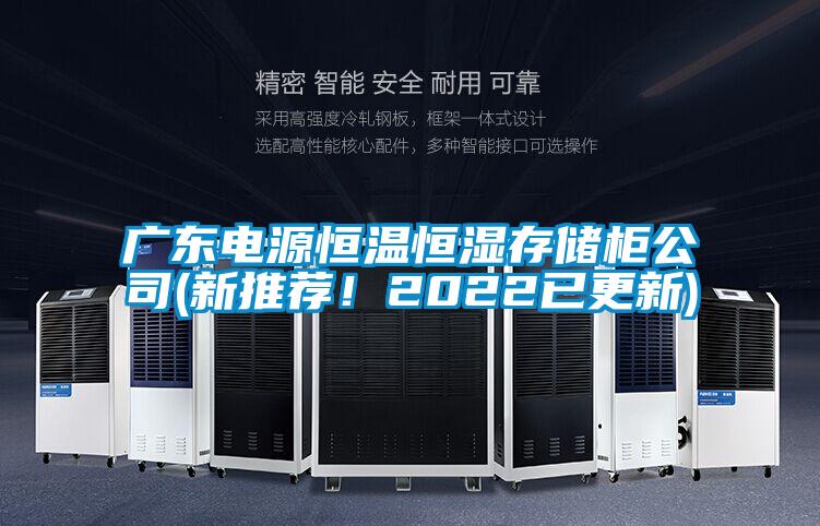 广东电源恒温恒湿存储柜公司(新推荐！2022已更新)