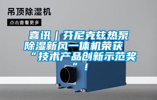 喜讯｜芬尼克兹热泵除湿新风一体机荣获“技术产品创新示范奖”！