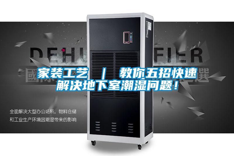 家装工艺 ｜ 教你五招快速解决地下室潮湿问题！