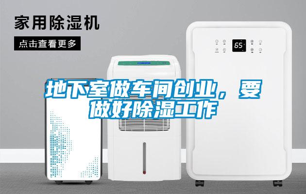 地下室做车间创业，要做好除湿工作