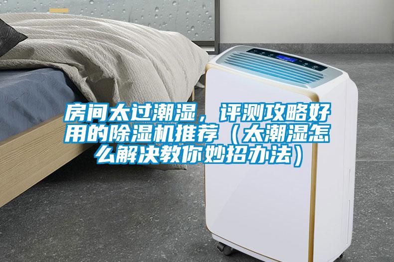 房间太过潮湿，评测攻略好用的草莓视频APP在线观看推荐（太潮湿怎么解决教你妙招办法）