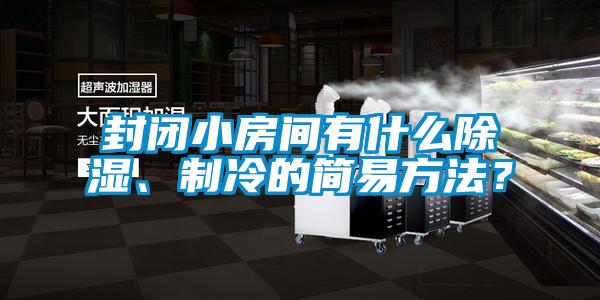 封闭小房间有什么除湿、制冷的简易方法？