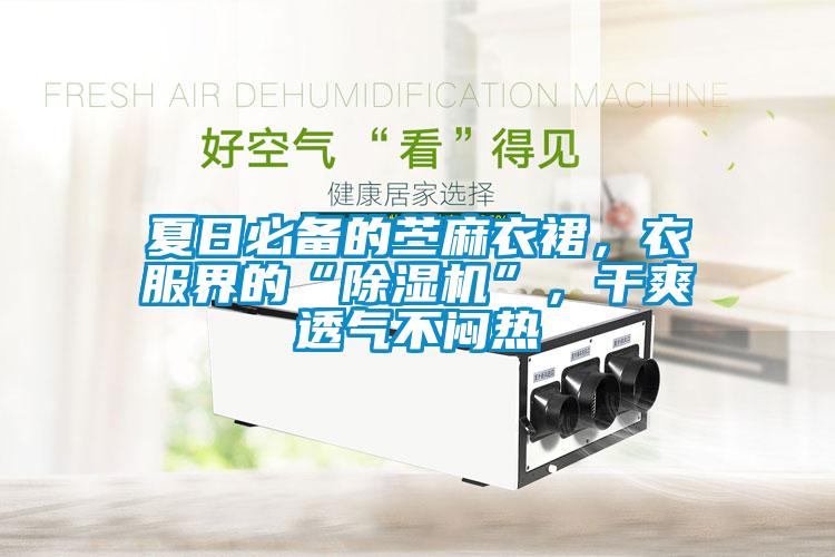 夏日必备的苎麻衣裙，衣服界的“草莓视频APP在线观看”，干爽透气不闷热