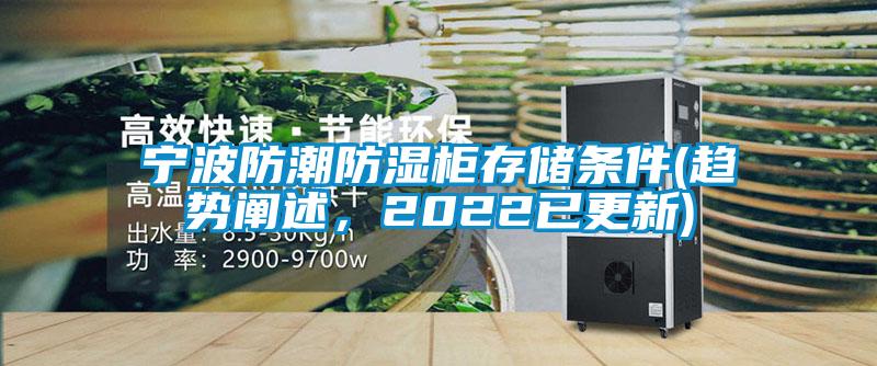 宁波防潮防湿柜存储条件(趋势阐述，2022已更新)