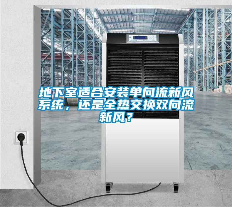 地下室适合安装单向流新风系统，还是全热交换双向流新风？