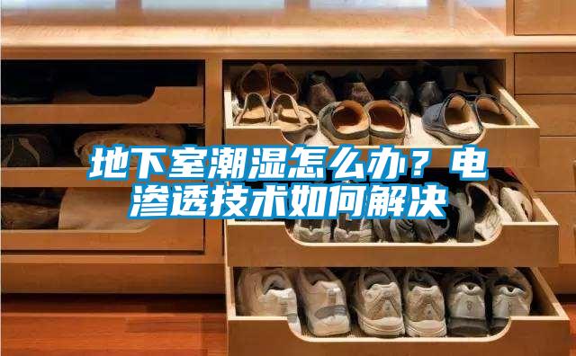 地下室潮湿怎么办？电渗透技术如何解决