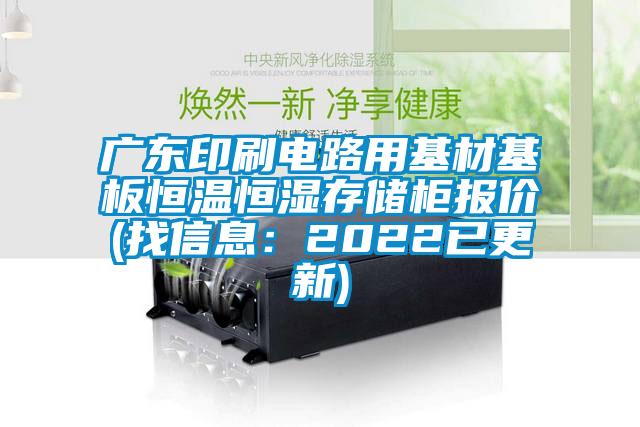 广东印刷电路用基材基板恒温恒湿存储柜报价(找信息：2022已更新)