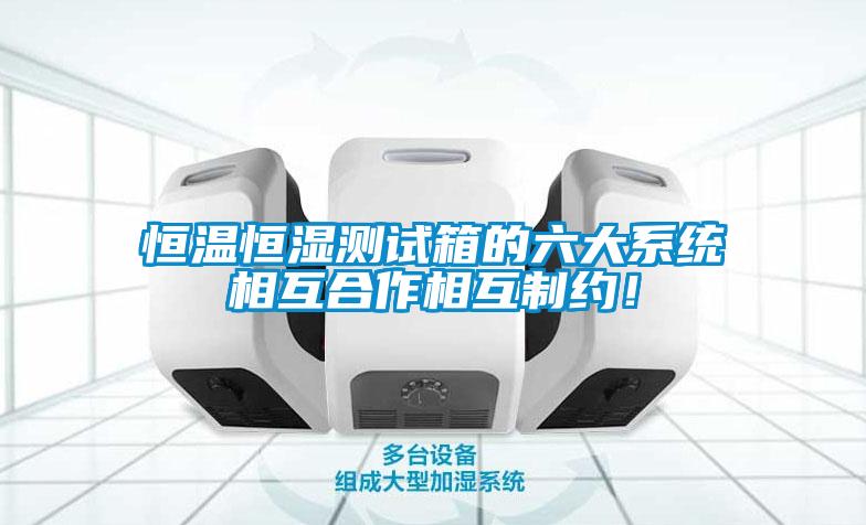 恒温恒湿测试箱的六大系统相互合作相互制约！