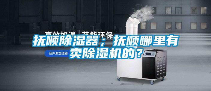 抚顺除湿器；抚顺哪里有卖草莓视频APP在线观看的？