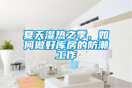 夏天湿热之季，如何做好库房的防潮工作
