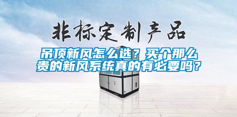 吊顶新风怎么选？买个那么贵的新风系统真的有必要吗？