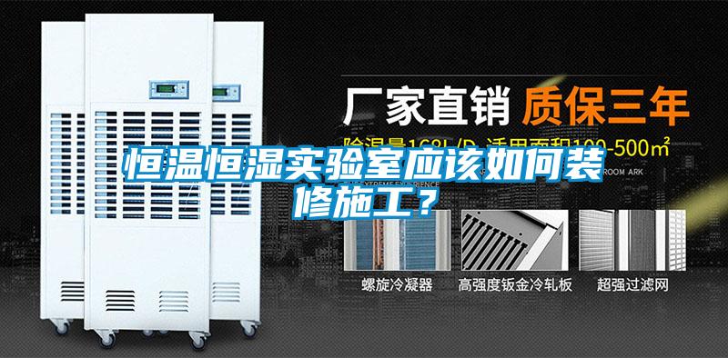 恒温恒湿实验室应该如何装修施工？