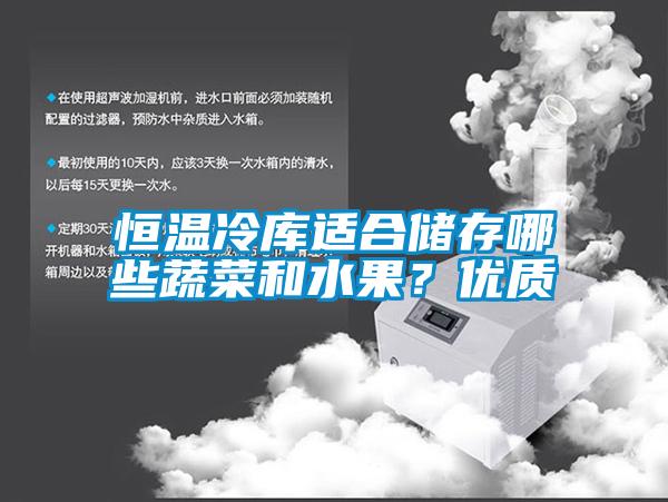 恒温冷库适合储存哪些蔬菜和水果？优质