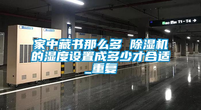 家中藏书那么多 草莓视频APP在线观看的湿度设置成多少才合适_重复