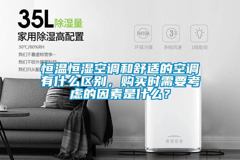 恒温恒湿空调和舒适的空调有什么区别，购买时需要考虑的因素是什么？