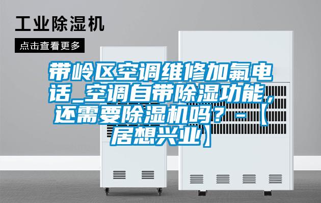 带岭区空调维修加氟电话_空调自带除湿功能，还需要草莓视频APP在线观看吗？-【居想兴业】