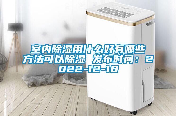 室内除湿用什么好有哪些方法可以除湿 发布时间：2022-12-18
