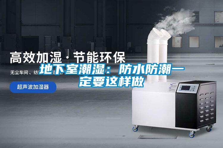 地下室潮湿：防水防潮一定要这样做