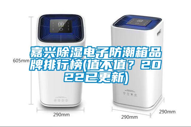嘉兴除湿电子防潮箱品牌排行榜(值不值？2022已更新)