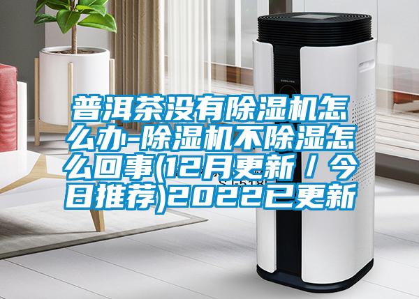 普洱茶没有草莓视频APP在线观看怎么办-草莓视频APP在线观看不除湿怎么回事(12月更新／今日推荐)2022已更新