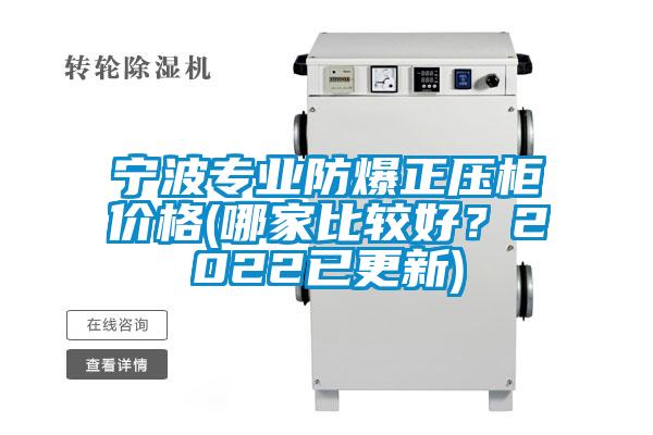 宁波专业防爆正压柜价格(哪家比较好？2022已更新)