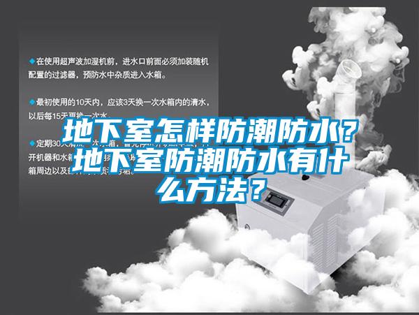 地下室怎样防潮防水？地下室防潮防水有什么方法？