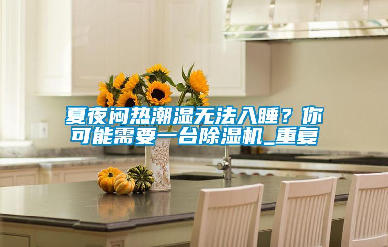 夏夜闷热潮湿无法入睡？你可能需要一台草莓视频APP在线观看_重复