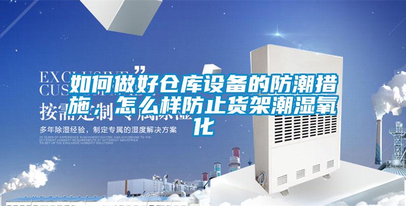 如何做好仓库设备的防潮措施，怎么样防止货架潮湿氧化