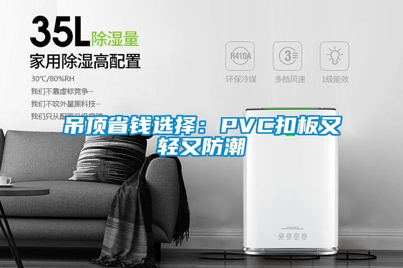吊顶省钱选择：PVC扣板又轻又防潮
