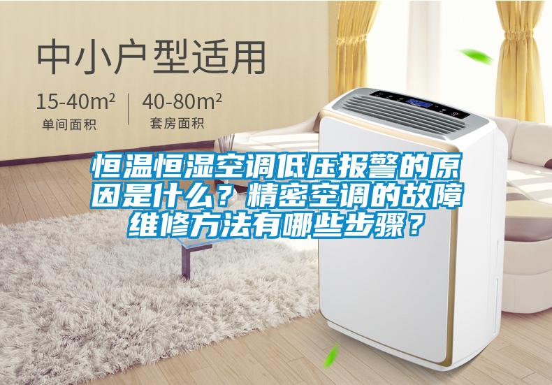 恒温恒湿空调低压报警的原因是什么？精密空调的故障维修方法有哪些步骤？