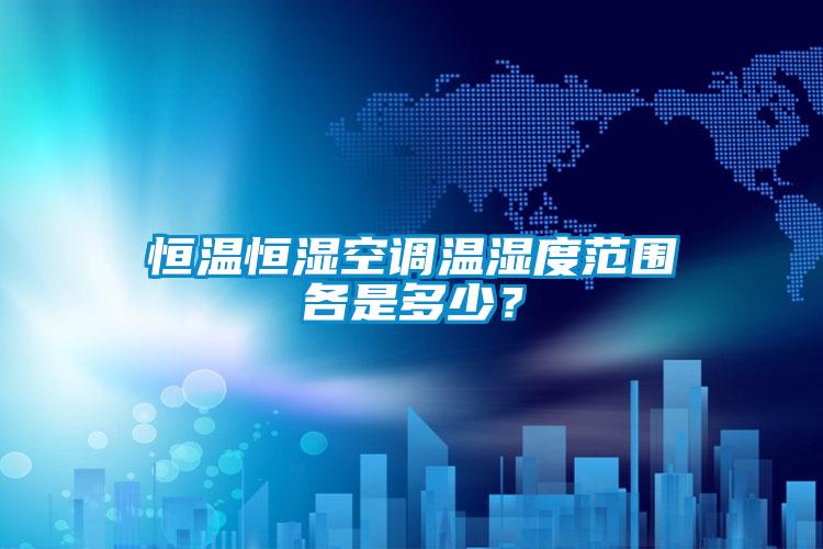 恒温恒湿空调温湿度范围各是多少？