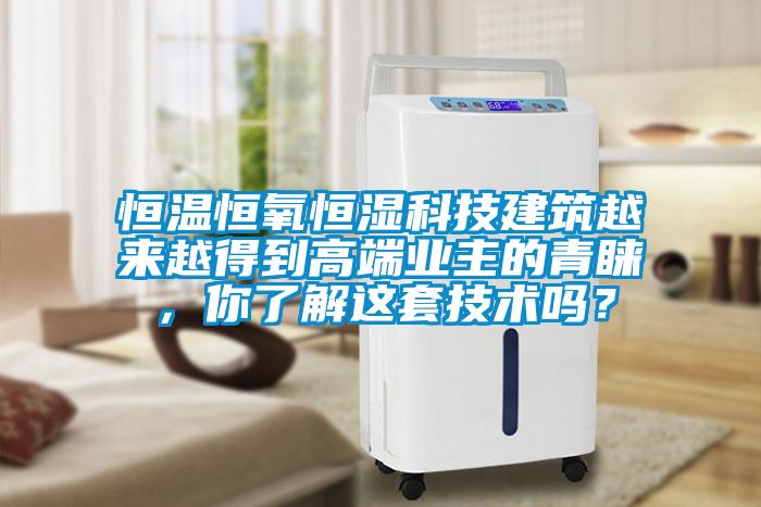 恒温恒氧恒湿科技建筑越来越得到高端业主的青睐，你了解这套技术吗？