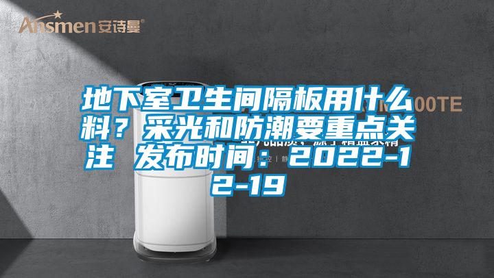 地下室卫生间隔板用什么料？采光和防潮要重点关注 发布时间：2022-12-19