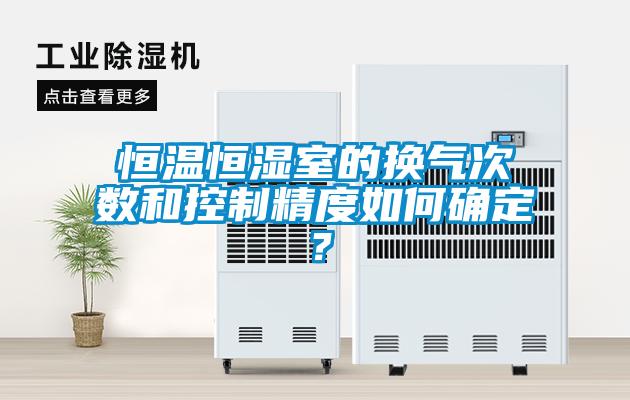 恒温恒湿室的换气次数和控制精度如何确定？