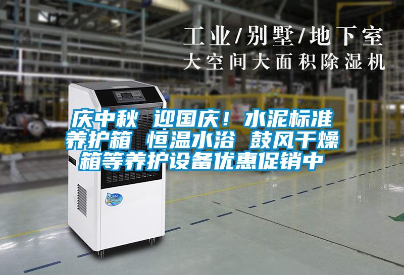 庆中秋 迎国庆！水泥标准养护箱 恒温水浴 鼓风干燥箱等养护设备优惠促销中