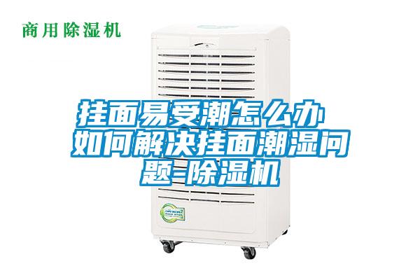 挂面易受潮怎么办 如何解决挂面潮湿问题-草莓视频APP在线观看