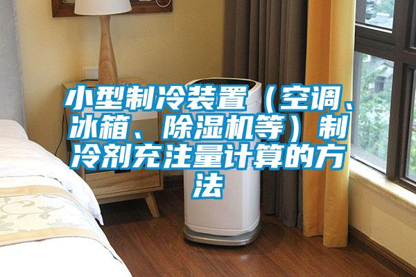 小型制冷装置（空调、冰箱、草莓视频APP在线观看等）制冷剂充注量计算的方法