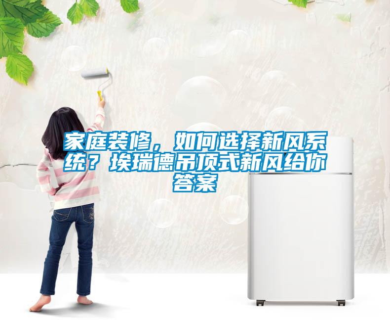家庭装修，如何选择新风系统？埃瑞德吊顶式新风给你答案