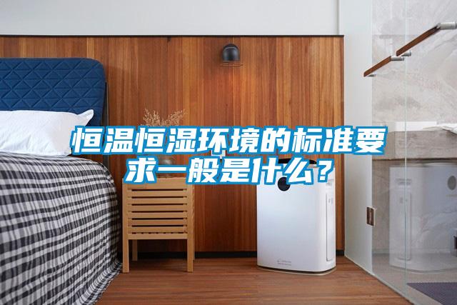 恒温恒湿环境的标准要求一般是什么？