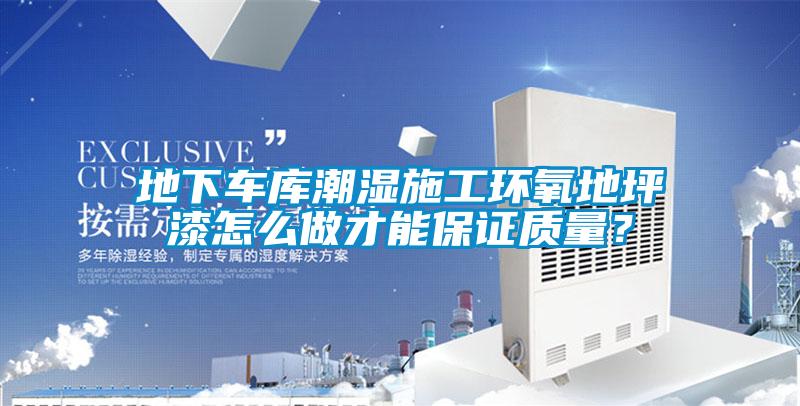 地下车库潮湿施工环氧地坪漆怎么做才能保证质量？