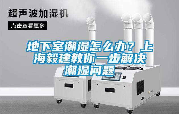 地下室潮湿怎么办？上海毅建教你一步解决潮湿问题