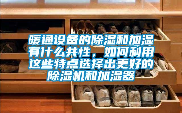 暖通设备的除湿和加湿有什么共性，如何利用这些特点选择出更好的草莓视频APP在线观看和加湿器