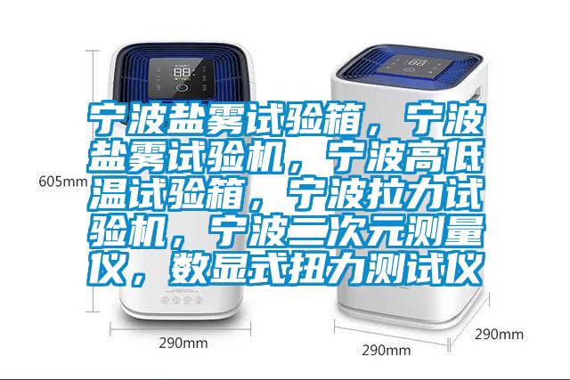 宁波盐雾试验箱，宁波盐雾试验机，宁波高低温试验箱，宁波拉力试验机，宁波二次元测量仪，数显式扭力测试仪